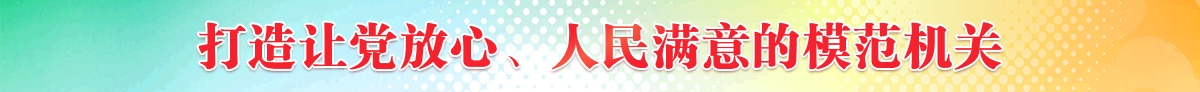 大力实施党建质量过硬行动 打造让党放心、人民满意模范机关
